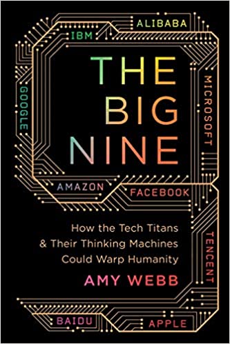 The Big Nine: How The Tech Titans & Their Thinking Machines Could Warp Humanity