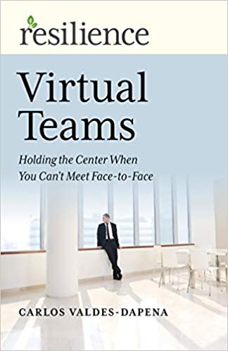 Resilience: Virtual Teams: Holding the Center When You Can’t Meet Face-to-Face