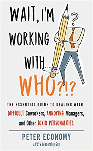 Wait, I’m Working With Who?!?: The Essential Guide to Dealing with Difficult Coworkers, Annoying Managers, and Other Toxic Personalities