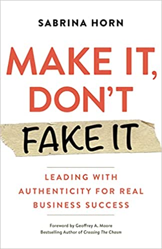 Make It, Don’t Fake It: Leading with Authenticity for Real Business Success