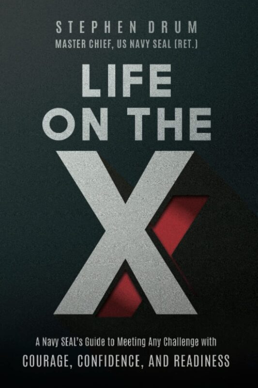 Life on the X: A Navy SEAL’s Guide to Meeting Any Challenge with Courage, Confidence, and Readiness