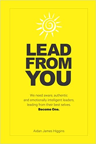 Lead From You: We need aware, authentic and emotionally intelligent leaders. Leading from their best selves.