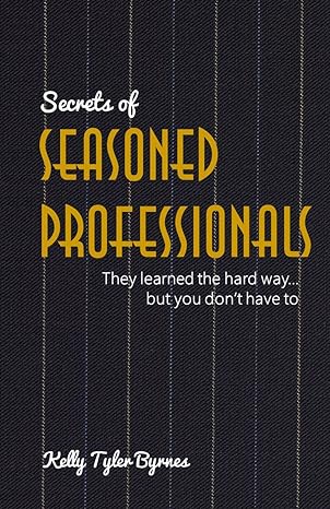 Secrets of Seasoned Professionals–They learned the hard way but you don’t have to