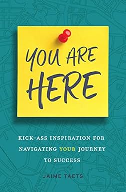 You Are Here: Kick-Ass Inspiration for Navigating Your Journey to Success