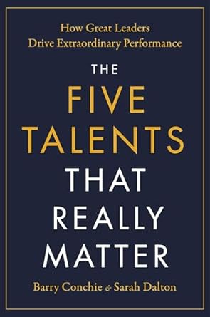 The Five Talents That Really Matter: How Great Leaders Drive Extraordinary Performance