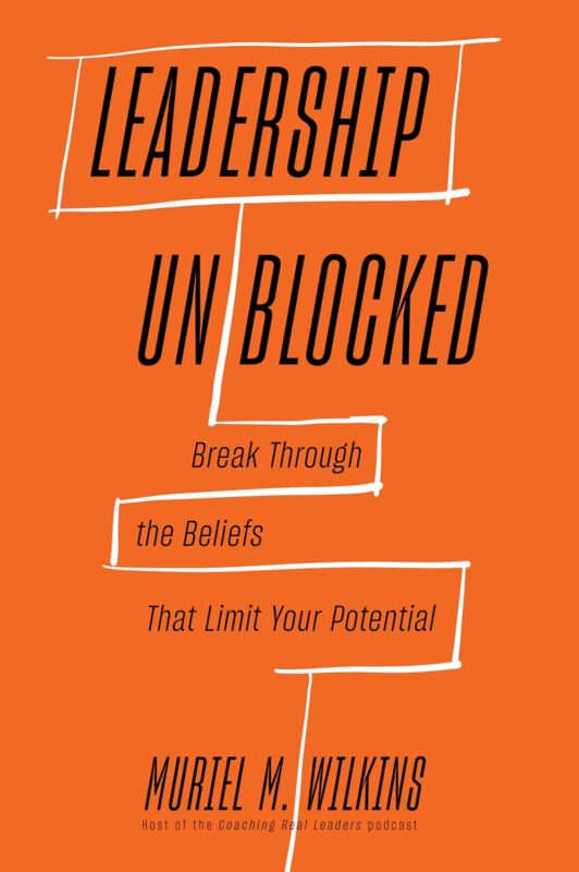 Leadership Unblocked: Break Through the Beliefs That Limit Your Potential