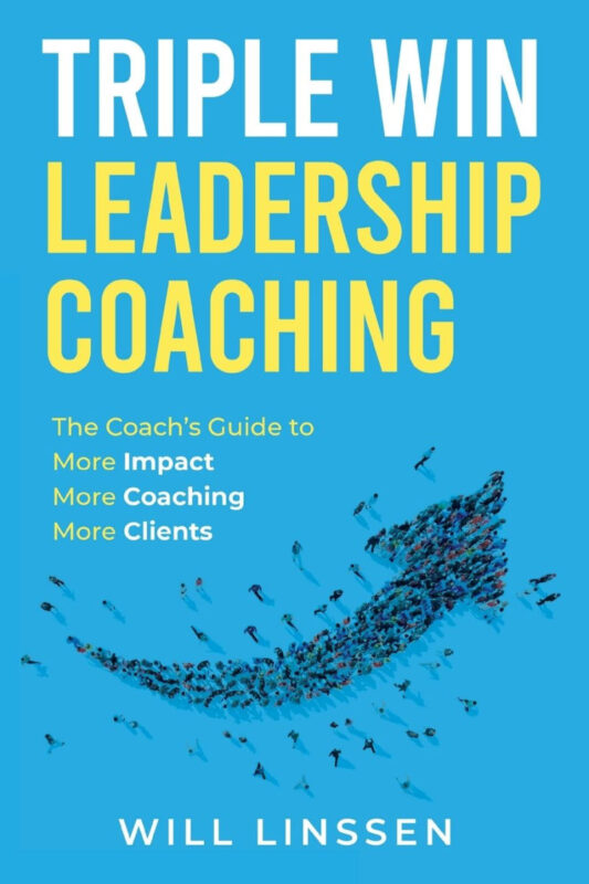 Triple Win Leadership Coaching: The Coach’s Guide to More Impact, More Coaching, and More Clients